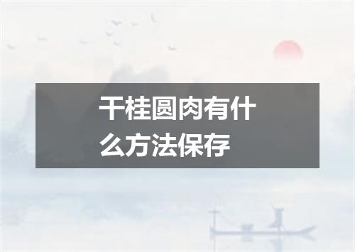 干桂圆肉有什么方法保存