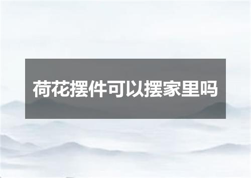 荷花摆件可以摆家里吗