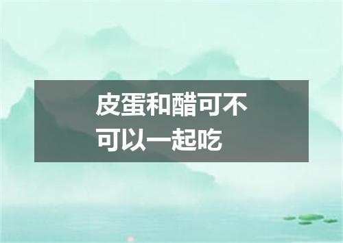 皮蛋和醋可不可以一起吃