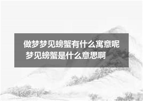 做梦梦见螃蟹有什么寓意呢 梦见螃蟹是什么意思啊