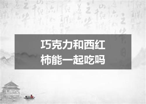 巧克力和西红柿能一起吃吗