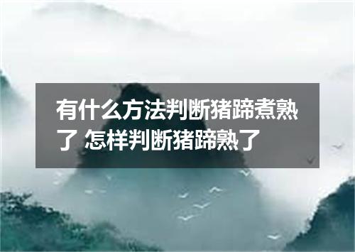 有什么方法判断猪蹄煮熟了 怎样判断猪蹄熟了