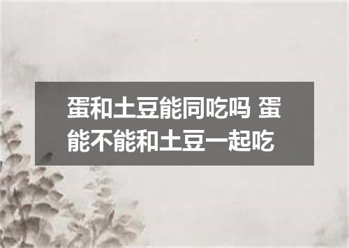 蛋和土豆能同吃吗 蛋能不能和土豆一起吃