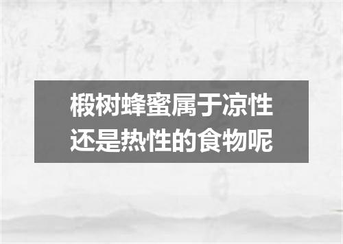 椴树蜂蜜属于凉性还是热性的食物呢