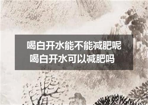 喝白开水能不能减肥呢 喝白开水可以减肥吗