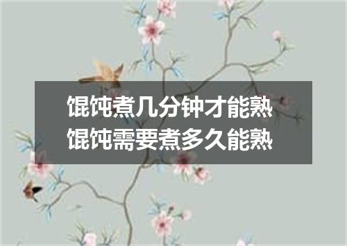 馄饨煮几分钟才能熟 馄饨需要煮多久能熟