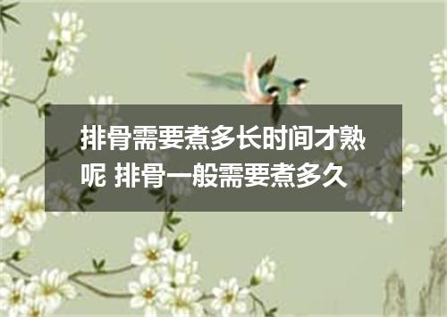 排骨需要煮多长时间才熟呢 排骨一般需要煮多久