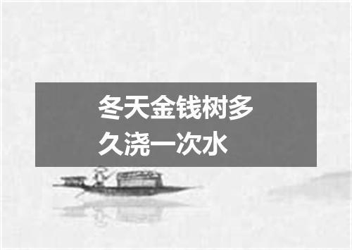 冬天金钱树多久浇一次水