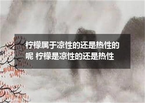 柠檬属于凉性的还是热性的呢 柠檬是凉性的还是热性