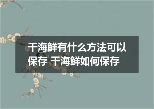 干海鲜有什么方法可以保存 干海鲜如何保存