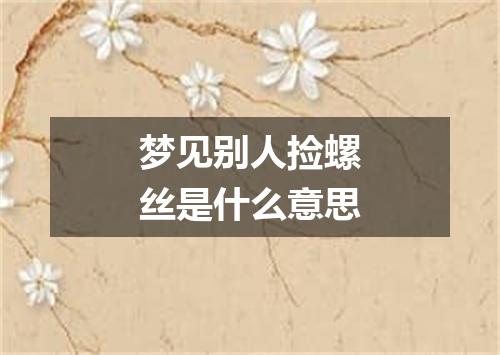 梦见别人捡螺丝是什么意思