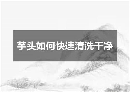 芋头如何快速清洗干净