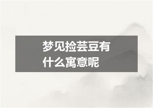 梦见捡芸豆有什么寓意呢