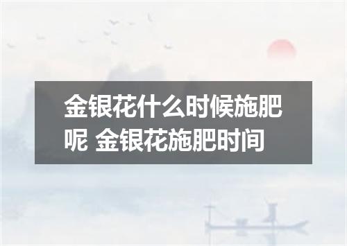 金银花什么时候施肥呢 金银花施肥时间