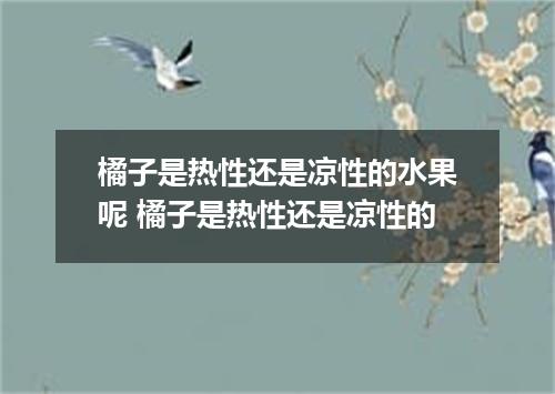 橘子是热性还是凉性的水果呢 橘子是热性还是凉性的