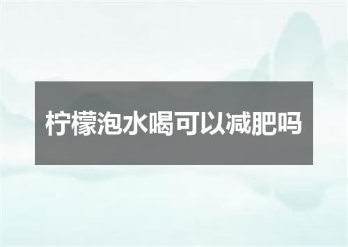 柠檬泡水喝可以减肥吗