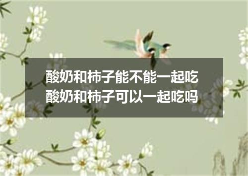 酸奶和柿子能不能一起吃 酸奶和柿子可以一起吃吗