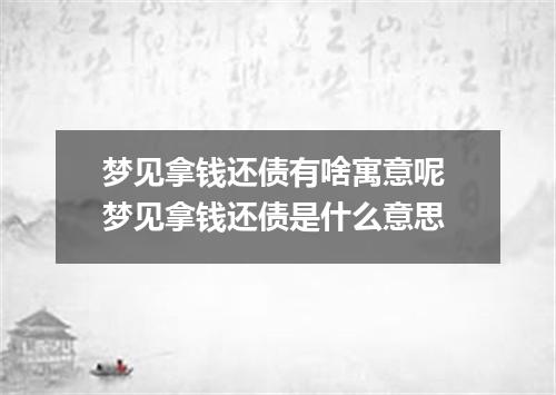 梦见拿钱还债有啥寓意呢 梦见拿钱还债是什么意思