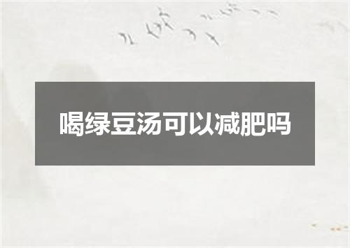 喝绿豆汤可以减肥吗