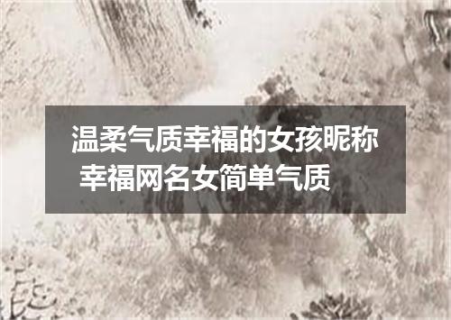 温柔气质幸福的女孩昵称 幸福网名女简单气质