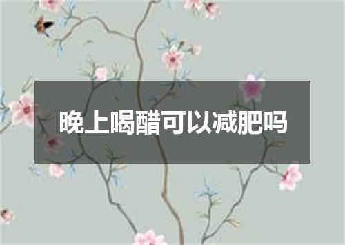 晚上喝醋可以减肥吗