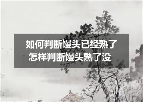 如何判断馒头已经熟了 怎样判断馒头熟了没