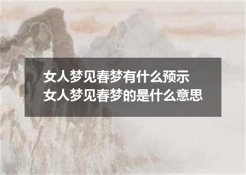 女人梦见春梦有什么预示 女人梦见春梦的是什么意思