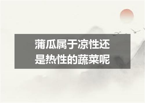 蒲瓜属于凉性还是热性的蔬菜呢