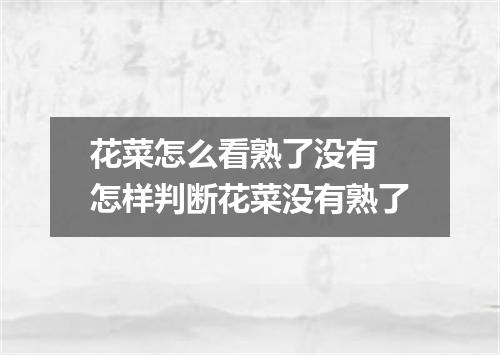 花菜怎么看熟了没有 怎样判断花菜没有熟了