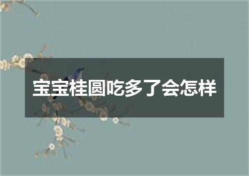 宝宝桂圆吃多了会怎样
