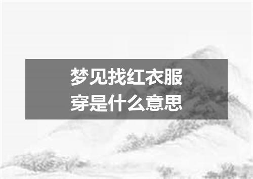 梦见找红衣服穿是什么意思