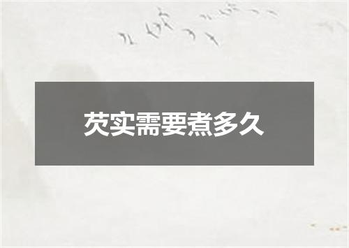 芡实需要煮多久