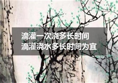 滴灌一次浇多长时间 滴灌浇水多长时间为宜