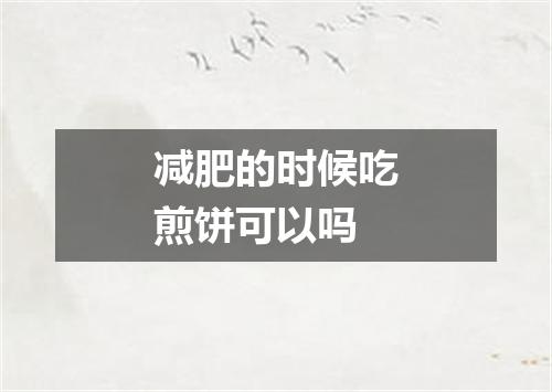 减肥的时候吃煎饼可以吗