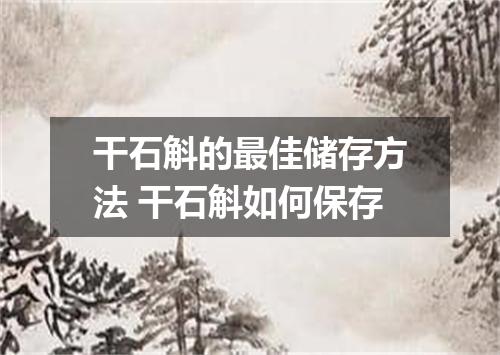 干石斛的最佳储存方法 干石斛如何保存