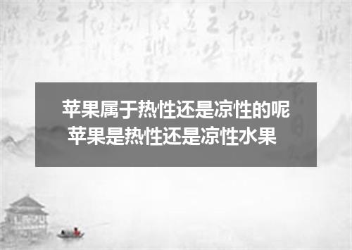 苹果属于热性还是凉性的呢 苹果是热性还是凉性水果