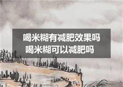 喝米糊有减肥效果吗 喝米糊可以减肥吗