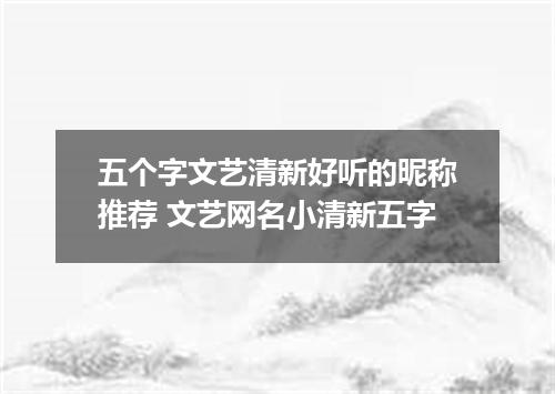 五个字文艺清新好听的昵称推荐 文艺网名小清新五字