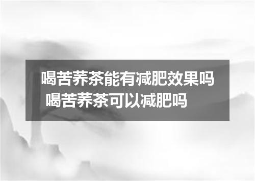 喝苦荞茶能有减肥效果吗 喝苦荞茶可以减肥吗