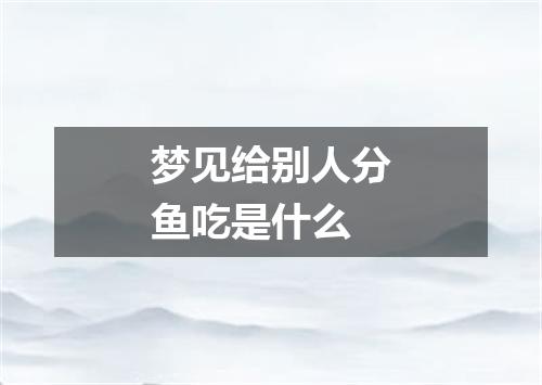 梦见给别人分鱼吃是什么