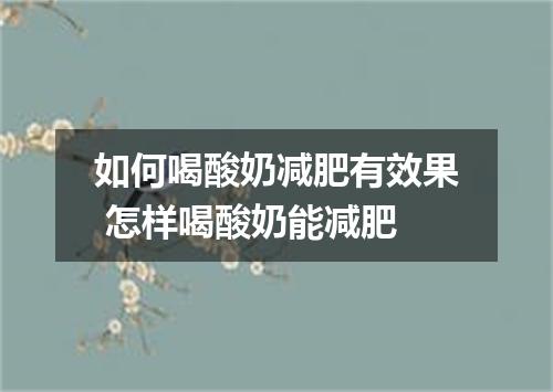 如何喝酸奶减肥有效果 怎样喝酸奶能减肥
