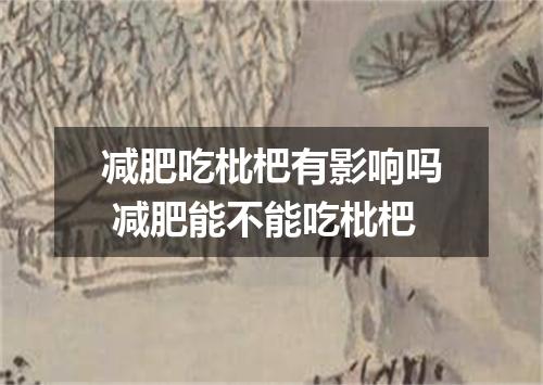 减肥吃枇杷有影响吗 减肥能不能吃枇杷