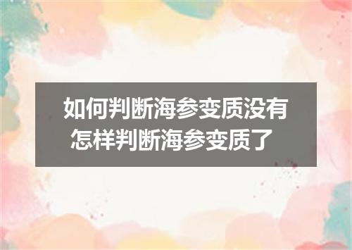 如何判断海参变质没有 怎样判断海参变质了