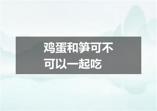 鸡蛋和笋可不可以一起吃