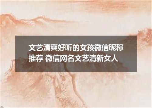 文艺清爽好听的女孩微信昵称推荐 微信网名文艺清新女人