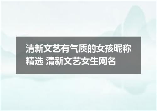清新文艺有气质的女孩昵称精选 清新文艺女生网名
