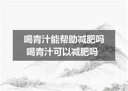 喝青汁能帮助减肥吗 喝青汁可以减肥吗