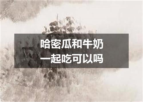 哈密瓜和牛奶一起吃可以吗