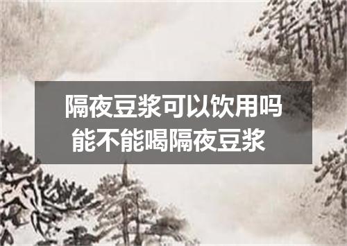 隔夜豆浆可以饮用吗 能不能喝隔夜豆浆