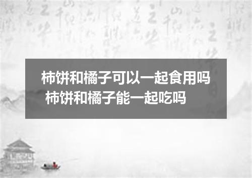 柿饼和橘子可以一起食用吗 柿饼和橘子能一起吃吗